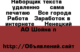 Наборщик текста  (удаленно ) - сама печатаю  - Все города Работа » Заработок в интернете   . Ненецкий АО,Шойна п.